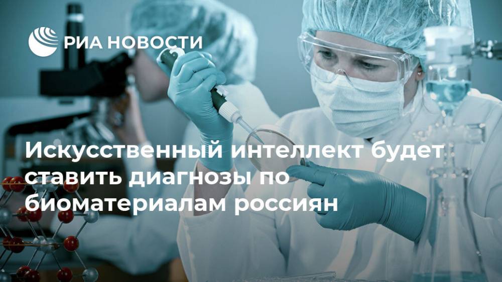 Искусственный интеллект будет ставить диагнозы по биоматериалам россиян