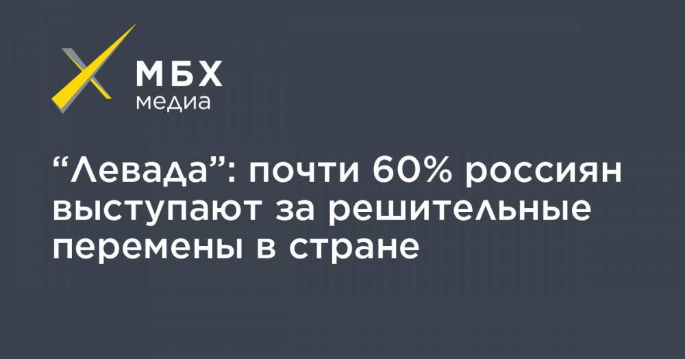 “Левада”: почти 60% россиян выступают за решительные перемены в стране