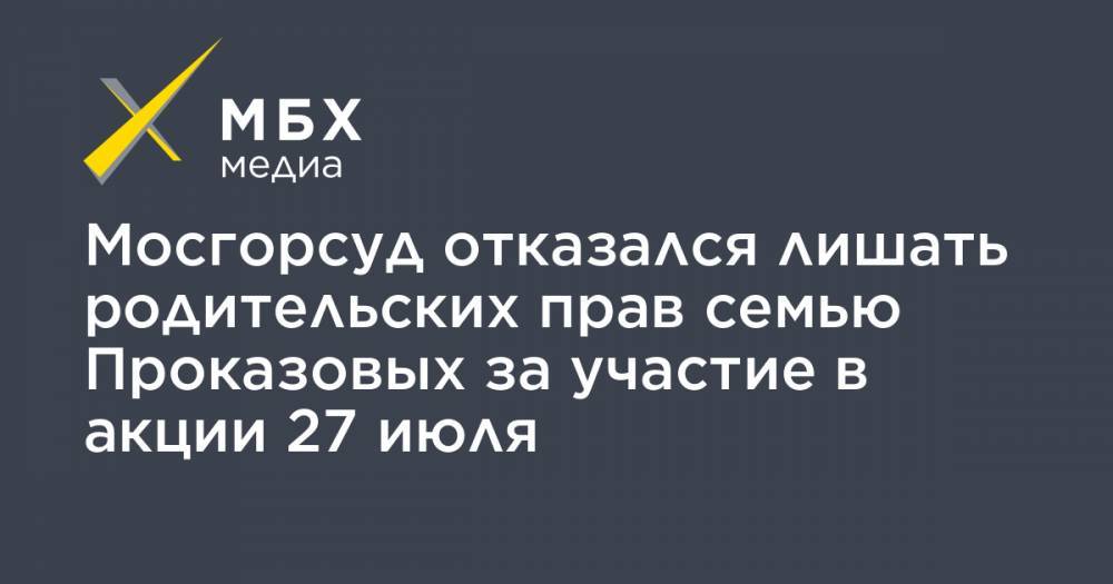 Мосгорсуд отказался лишать родительских прав семью Проказовых за участие в акции 27 июля