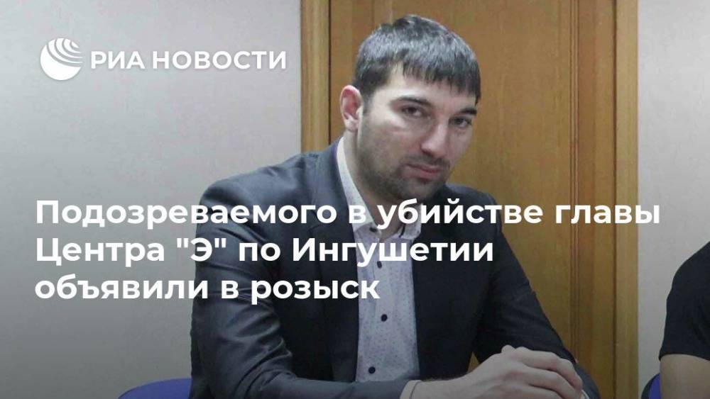 Подозреваемого в убийстве главы Центра "Э" по Ингушетии объявили в розыск