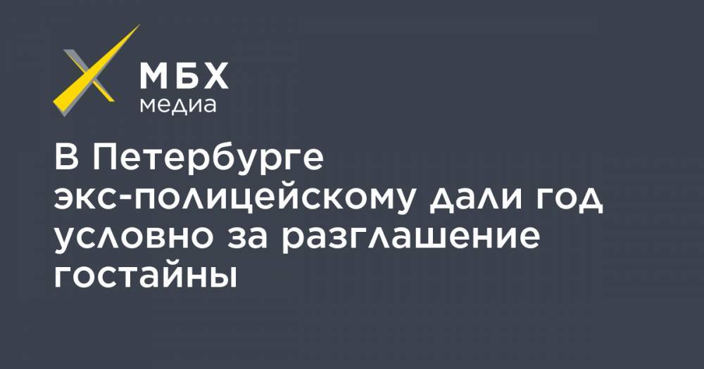 В Петербурге экс-полицейскому дали год условно за разглашение гостайны
