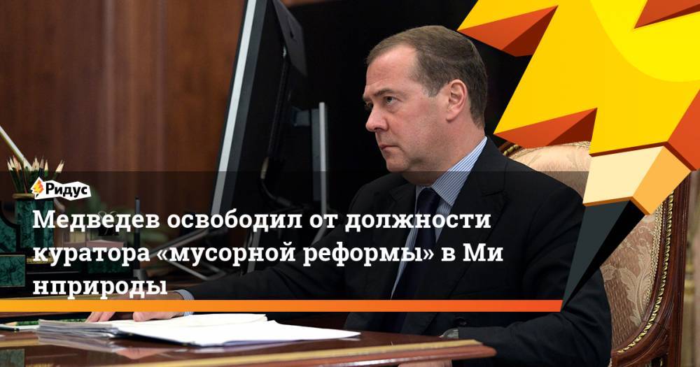 Медведев освободил от&nbsp;должности куратора «мусорной реформы» в&nbsp;Минприроды