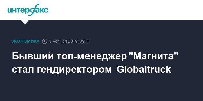 Бывший топ-менеджер "Магнита" стал гендиректором  Globaltruck