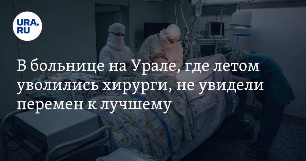 В больнице на Урале, где летом уволились хирурги, не увидели перемен к лучшему