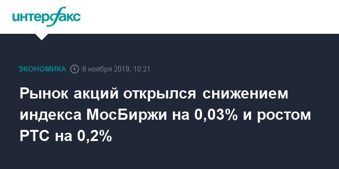 Рынок акций открылся снижением индекса МосБиржи на 0,03% и ростом РТС на 0,2%