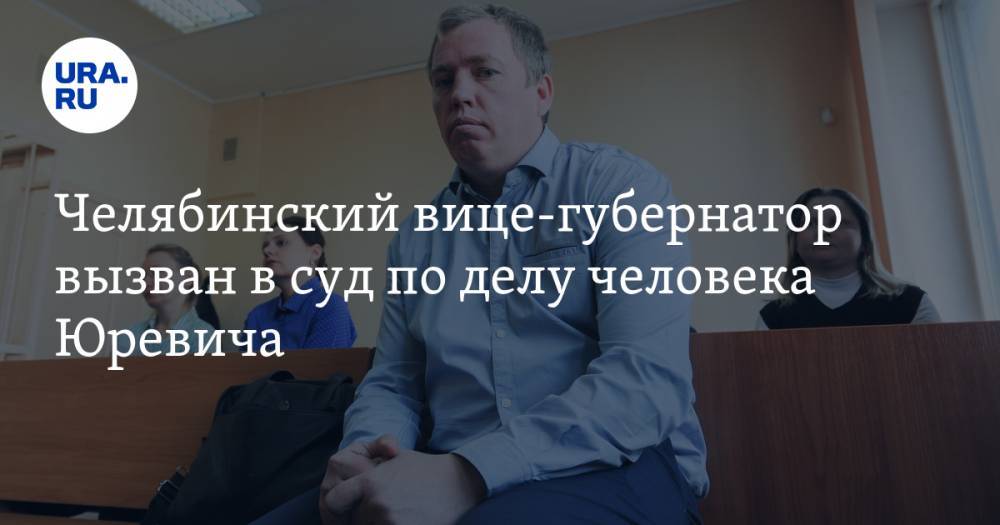 Челябинский вице-губернатор вызван в суд по делу человека Юревича