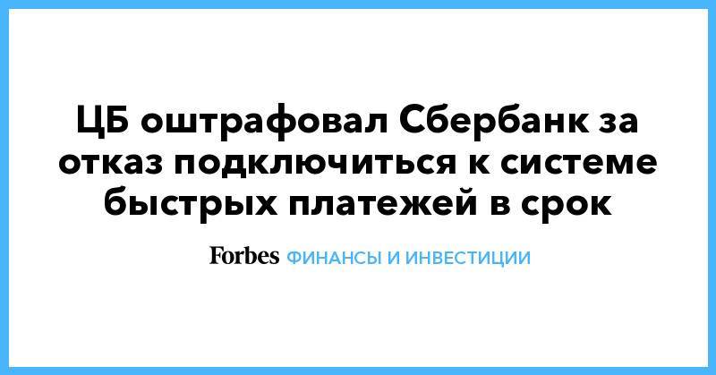 ЦБ оштрафовал Сбербанк за отказ подключиться к системе быстрых платежей в срок