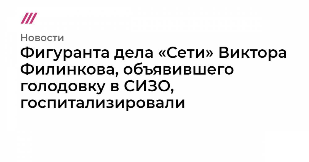 Фигуранта дела «Сети» Виктора Филинкова, объявившего голодовку в СИЗО, госпитализировали