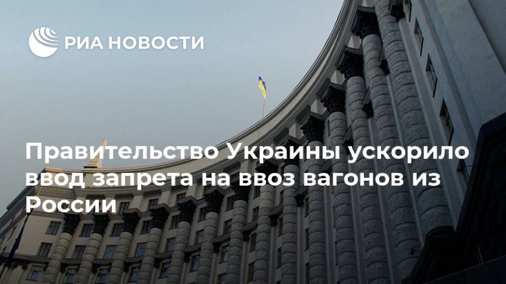 Правительство Украины ускорило ввод запрета на ввоз вагонов из России