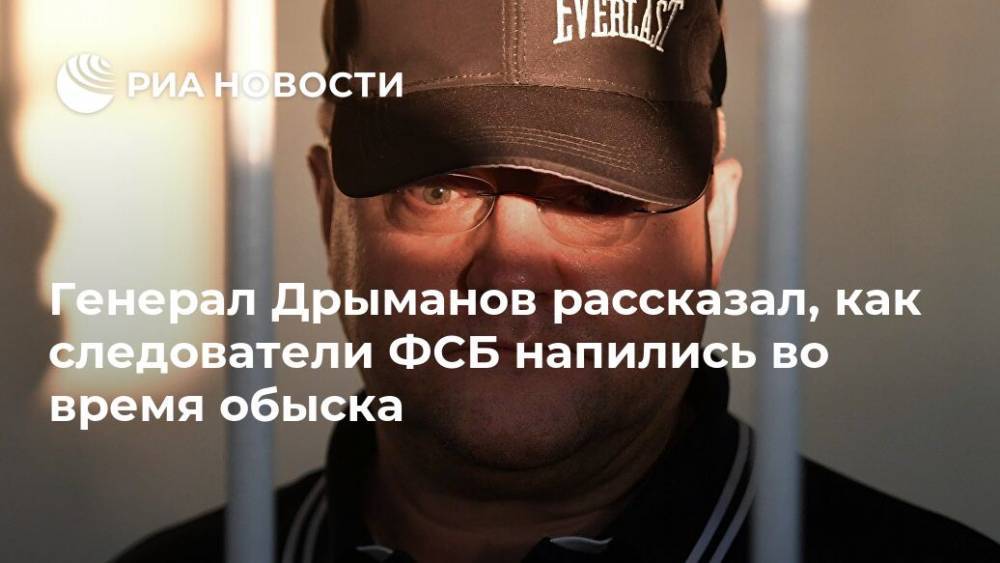 Александр Дрыманов - Генерал Дрыманов рассказал, как следователи ФСБ напились во время обыска - ria.ru - Москва