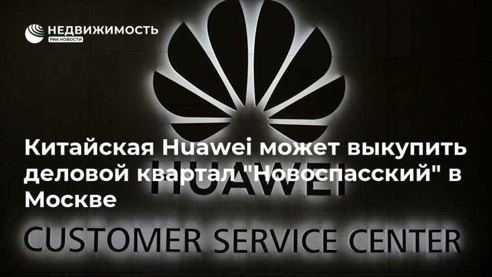 Китайская Huawei может выкупить деловой квартал "Новоспасский" в Москве