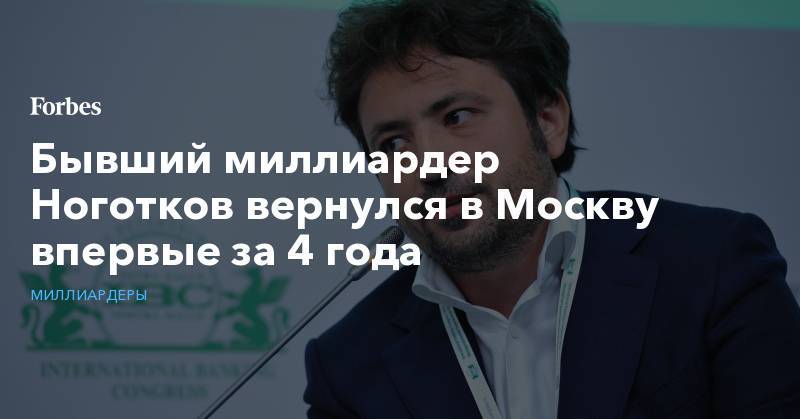 Бывший миллиардер Ноготков вернулся в Москву впервые за 4 года
