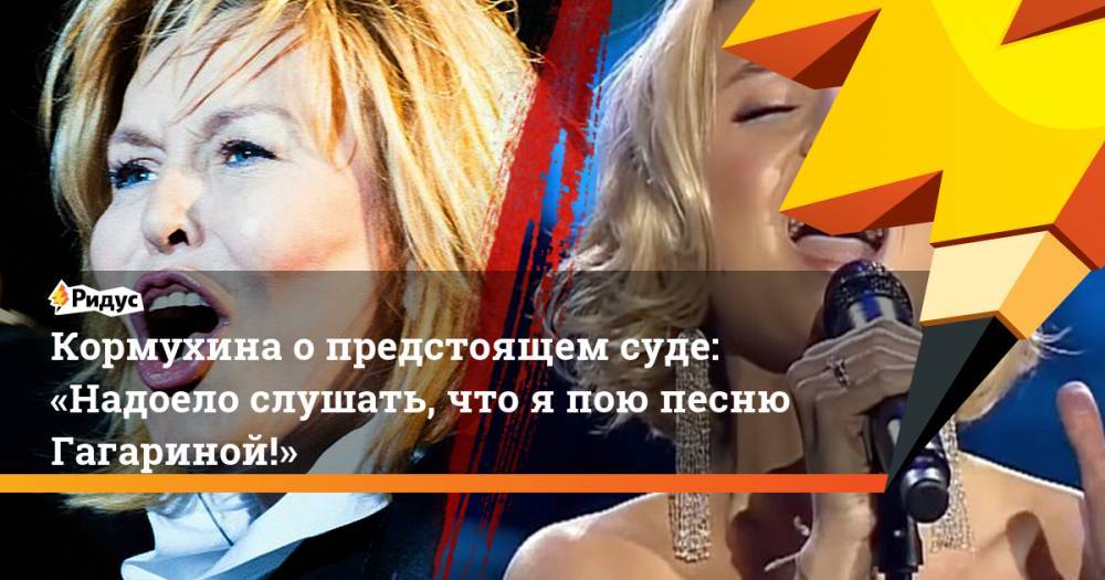 Кормухина о&nbsp;предстоящем суде: «Надоело слушать, что я&nbsp;пою песню Гагариной!»