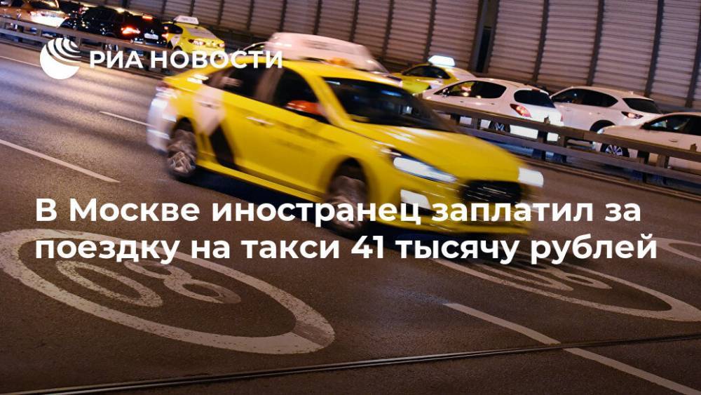 В Москве иностранец заплатил за поездку на такси 41 тысячу рублей