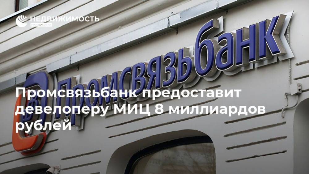Промсвязьбанк предоставит девелоперу МИЦ 8 миллиардов рублей