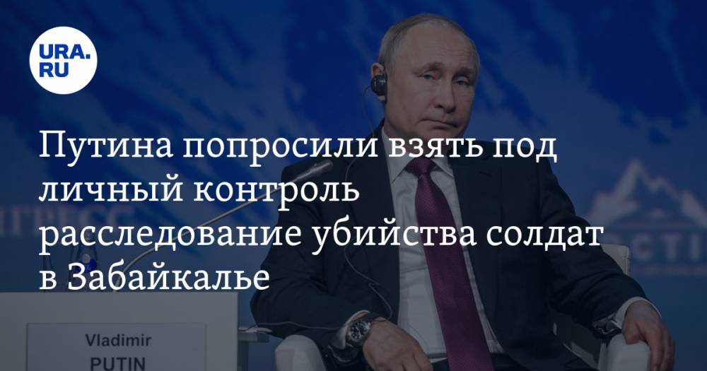 Путина попросили взять под личный контроль расследование убийства солдат в Забайкалье