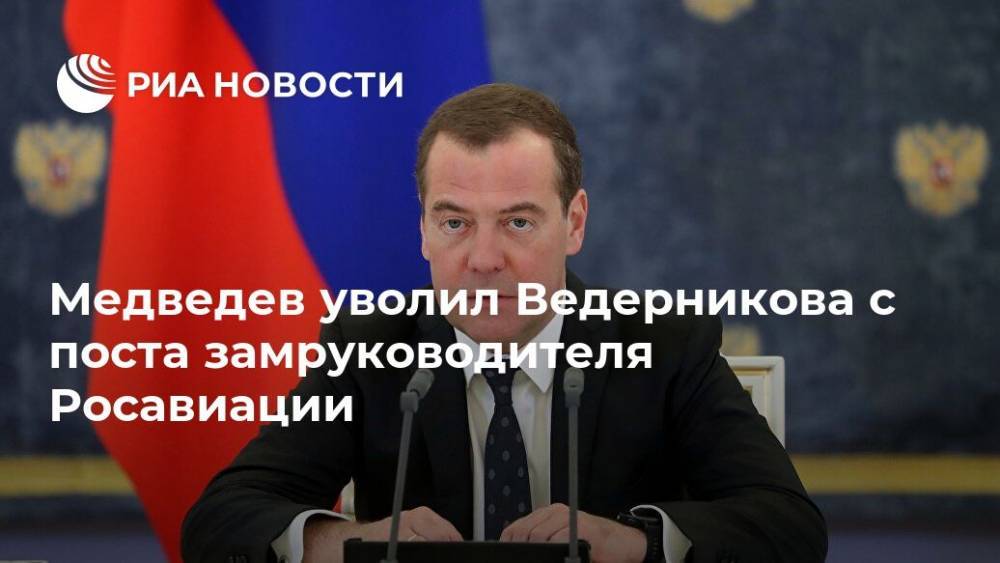 Медведев уволил Ведерникова с поста замруководителя Росавиации