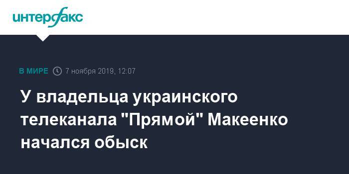 У владельца украинского телеканала "Прямой" Макеенко начался обыск