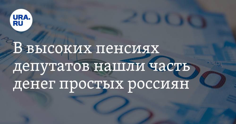 В высоких пенсиях депутатов нашли часть денег простых россиян - ura.news - Россия