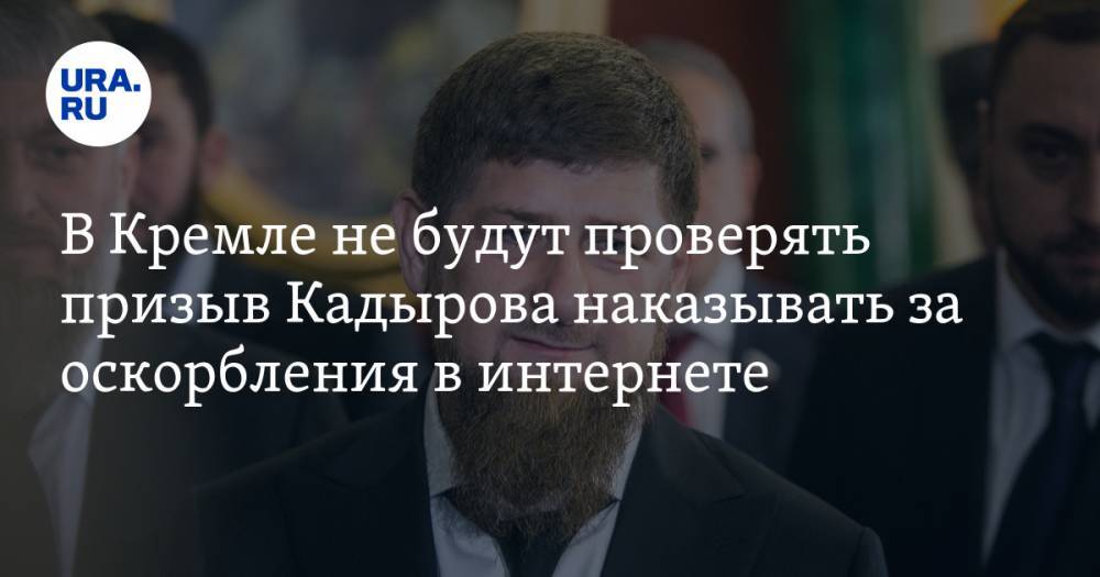 В Кремле не будут проверять призыв Кадырова наказывать за оскорбления в интернете