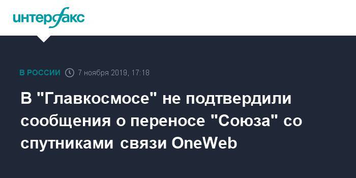 В "Главкосмосе" не подтвердили сообщения о переносе "Союза" со спутниками связи OneWeb
