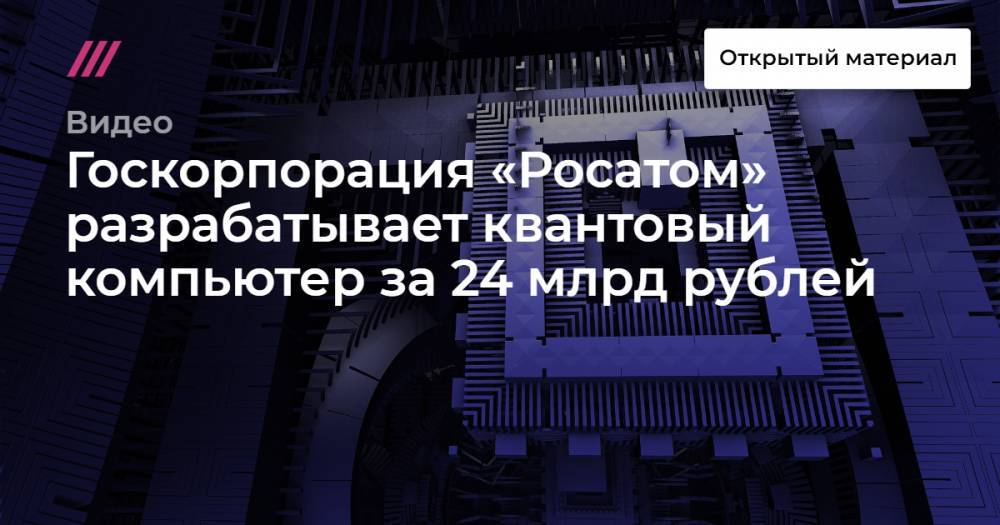 Госкорпорация «Росатом» разрабатывает квантовый компьютер за 24 млрд рублей