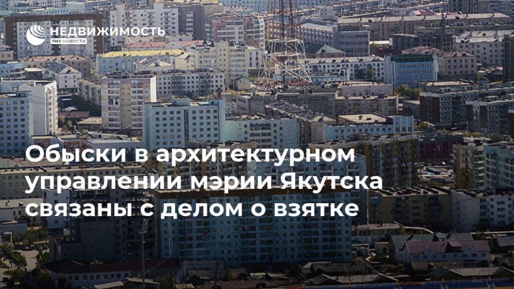 Обыски в архитектурном управлении мэрии Якутска связаны с делом о взятке