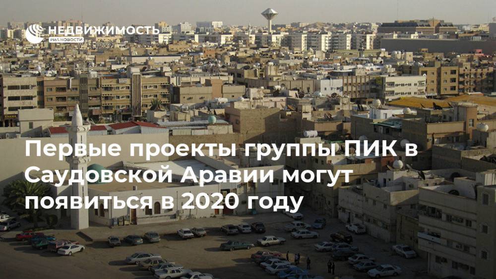 Первые проекты группы ПИК в Саудовской Аравии могут появиться в 2020 году
