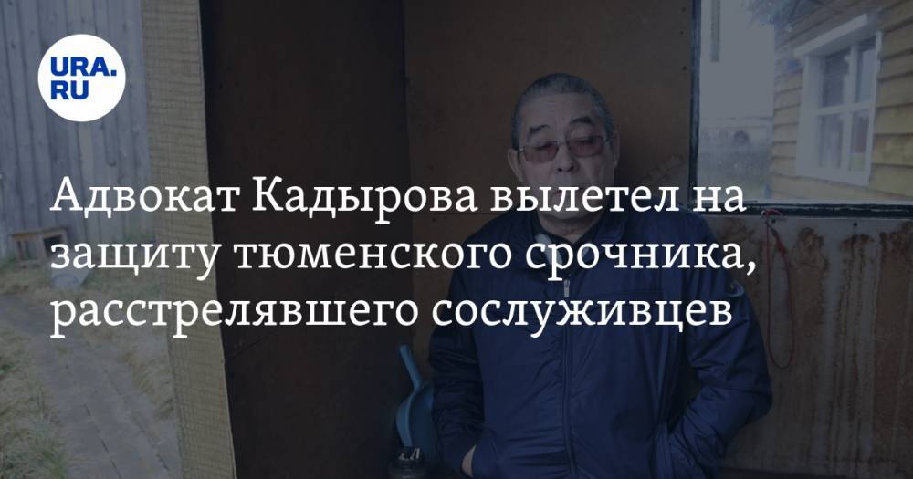 Адвокат Кадырова вылетел на защиту тюменского срочника, расстрелявшего сослуживцев