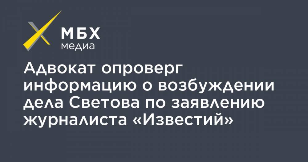 Адвокат опроверг информацию о возбуждении дела Светова по заявлению журналиста «Известий»