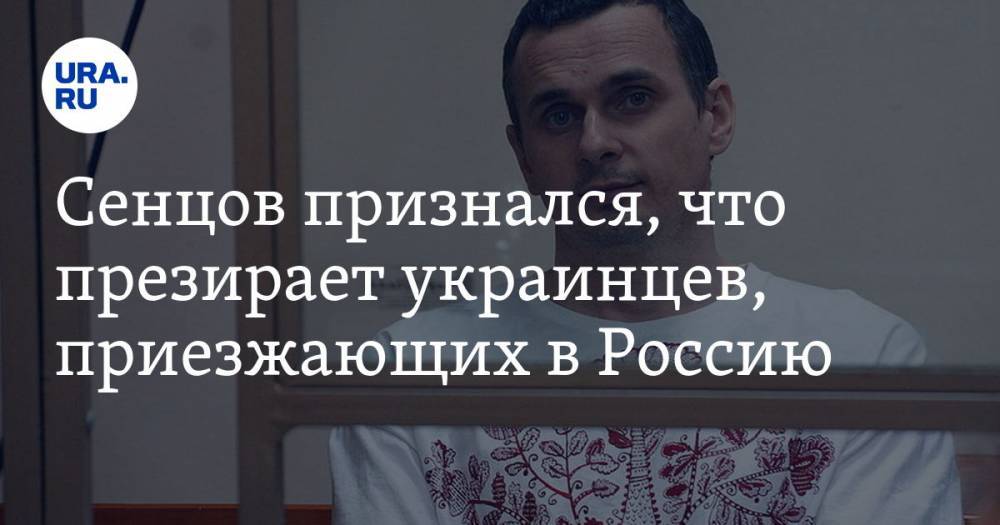 Сенцов признался, что презирает украинцев, приезжающих в Россию