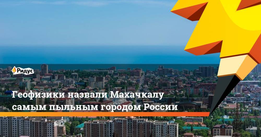 Геофизики назвали Махачкалу самым пыльным городом России
