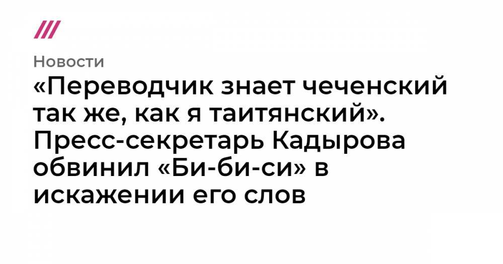 «Переводчик знает чеченский так же, как я таитянский». Пресс-секретарь Кадырова обвинил «Би-би-си» в искажении его слов