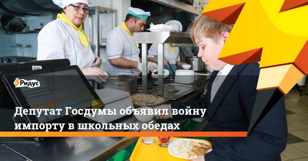 Депутат Госдумы объявил войну импорту в школьных обедах