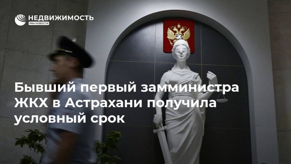 Бывший первый замминистра ЖКХ в Астрахани получила условный срок