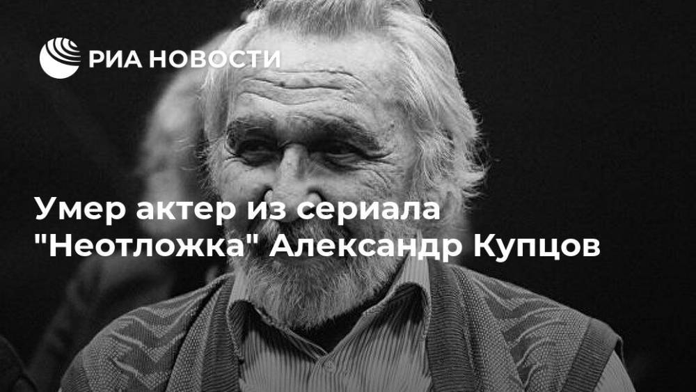 Умер актер из сериала "Неотложка" Александр Купцов
