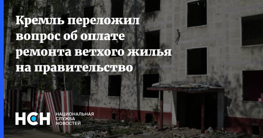 Кремль переложил вопрос об оплате ремонта ветхого жилья на правительство