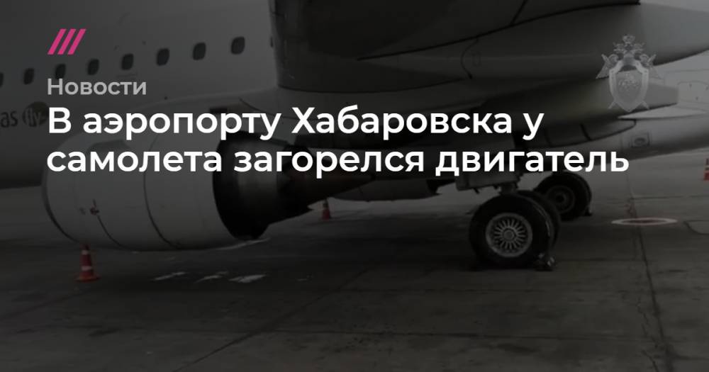 В аэропорту Хабаровска у самолета загорелся двигатель