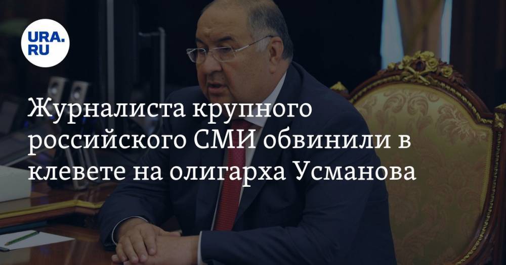 Журналиста крупного российского СМИ обвинили в клевете на олигарха Усманова