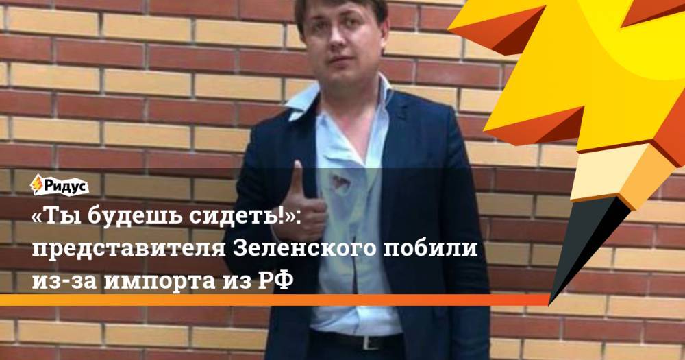 «Ты&nbsp;будешь сидеть!»: представителя Зеленского побили из-за импорта из РФ