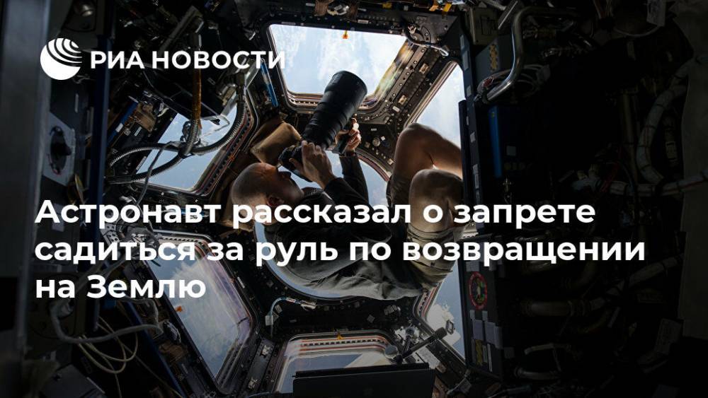 Астронавт рассказал о запрете садиться за руль по возвращении на Землю