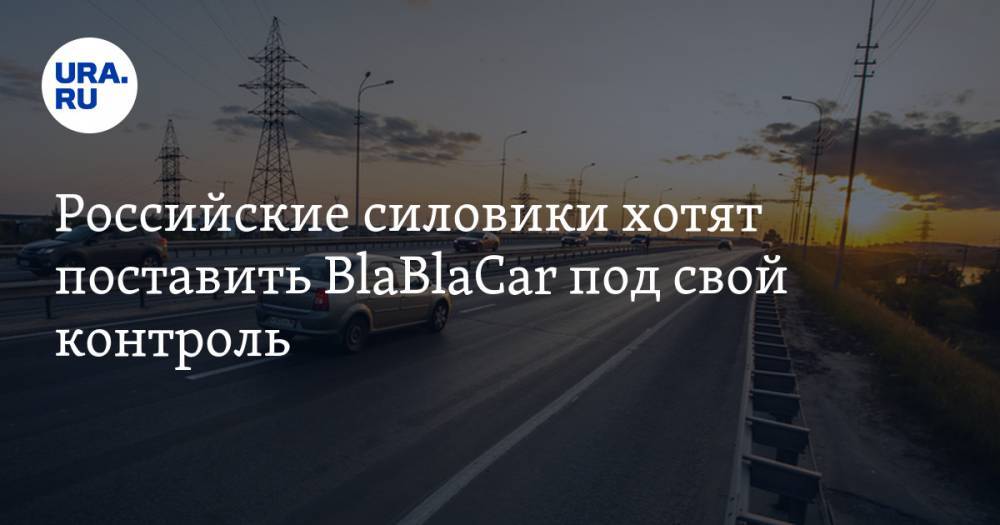 Российские силовики хотят поставить BlaBlaCar под свой контроль