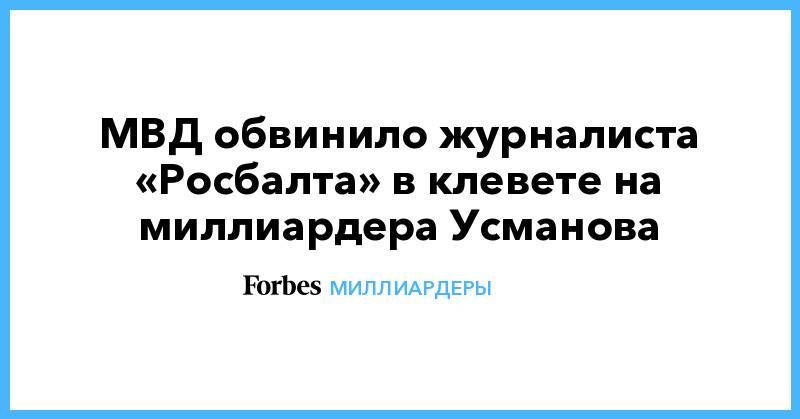 МВД обвинило журналиста «Росбалта» в клевете на миллиардера Усманова