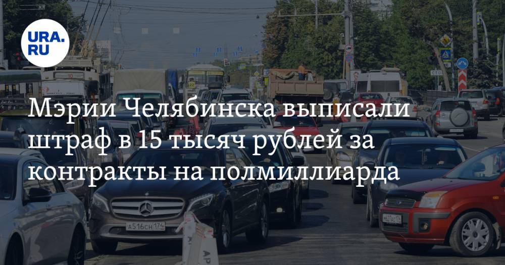 Мэрии Челябинска выписали штраф в 15 тысяч рублей за контракты на полмиллиарда