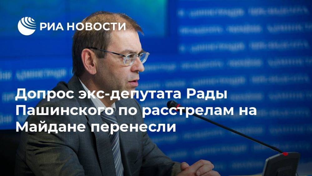 Допрос экс-депутата Рады Пашинского по расстрелам на Майдане перенесли