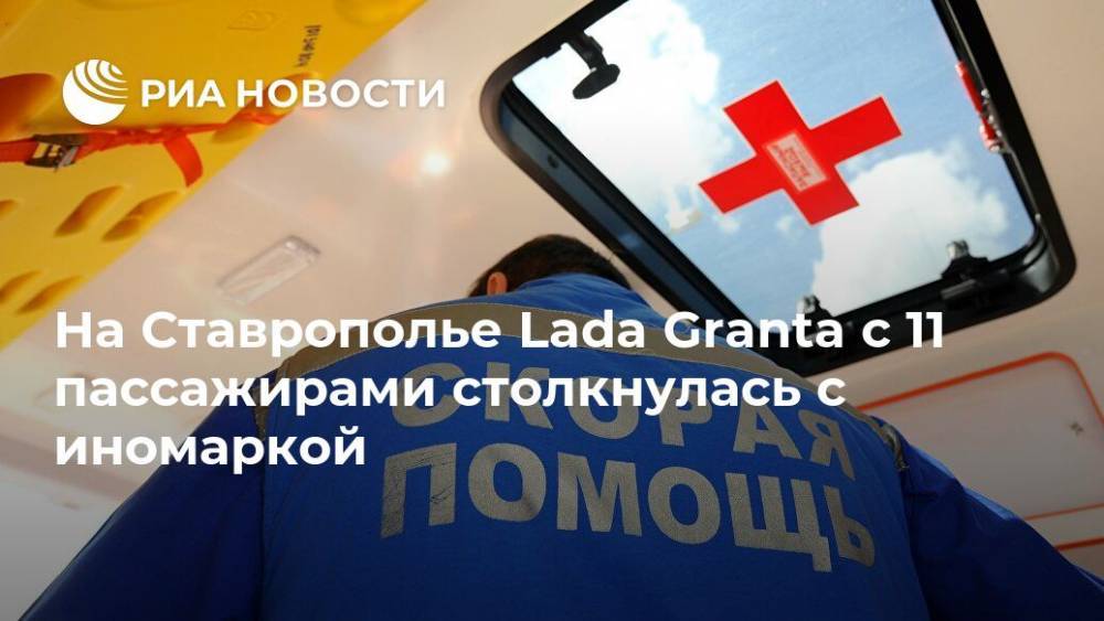На Ставрополье Lada Granta с 11 пассажирами столкнулась с иномаркой