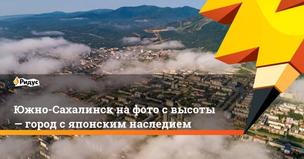 Южно-Сахалинск на фото с высоты — город с японским наследием