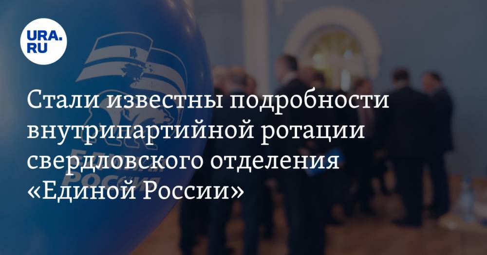 Стали известны подробности внутрипартийной ротации свердловского отделения «Единой России»