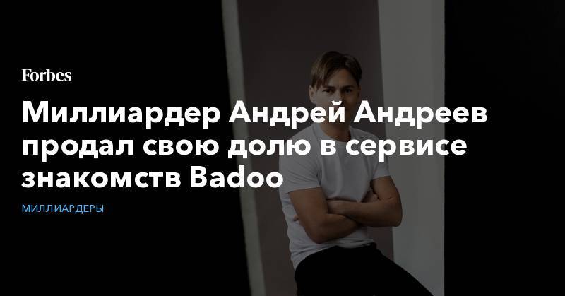 Миллиардер Андрей Андреев продал свою долю в сервисе знакомств Badoo