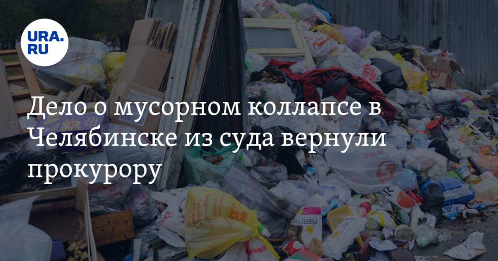 Дело о мусорном коллапсе в Челябинске из суда вернули прокурору